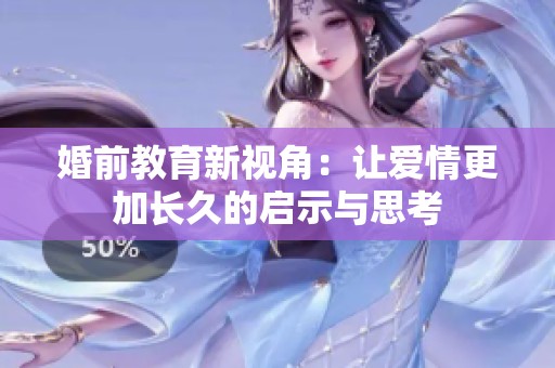 婚前教育新视角：让爱情更加长久的启示与思考