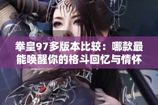 拳皇97多版本比较：哪款最能唤醒你的格斗回忆与情怀？