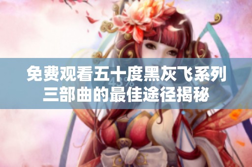 免费观看五十度黑灰飞系列三部曲的最佳途径揭秘