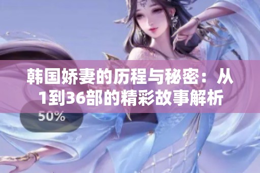 韩国娇妻的历程与秘密：从1到36部的精彩故事解析