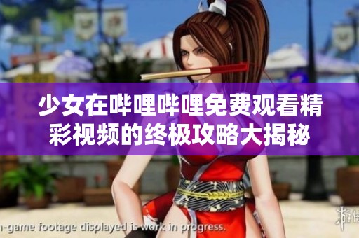 少女在哔哩哔哩免费观看精彩视频的终极攻略大揭秘