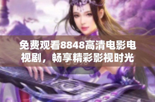 免费观看8848高清电影电视剧，畅享精彩影视时光