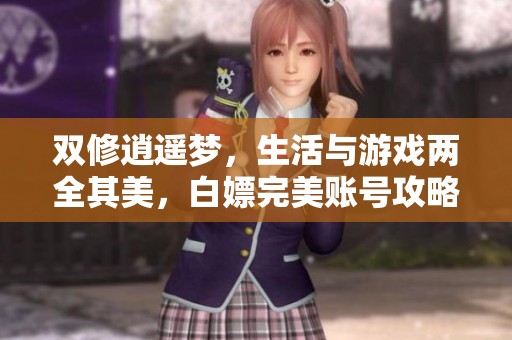 双修逍遥梦，生活与游戏两全其美，白嫖完美账号攻略