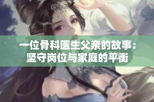一位骨科医生父亲的故事：坚守岗位与家庭的平衡