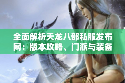 全面解析天龙八部私服发布网：版本攻略、门派与装备详解分享