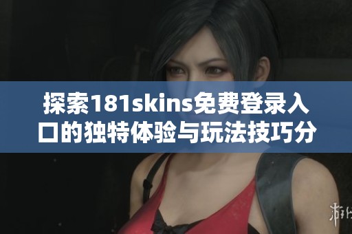 探索181skins免费登录入口的独特体验与玩法技巧分享
