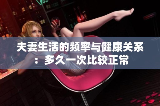 夫妻生活的频率与健康关系：多久一次比较正常