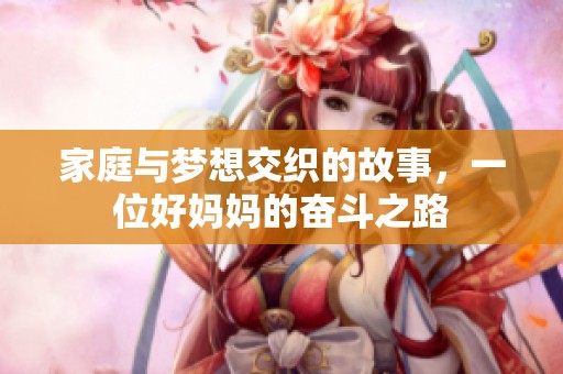 家庭与梦想交织的故事，一位好妈妈的奋斗之路