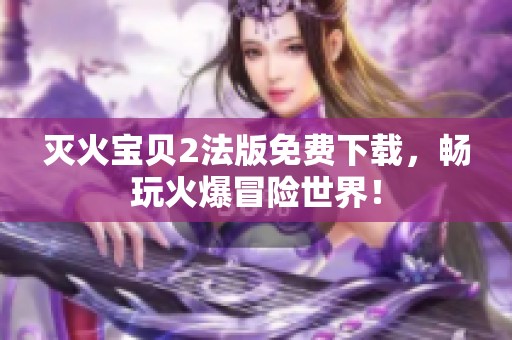 灭火宝贝2法版免费下载，畅玩火爆冒险世界！