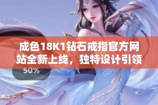 成色18K1钻石戒指官方网站全新上线，独特设计引领时尚潮流
