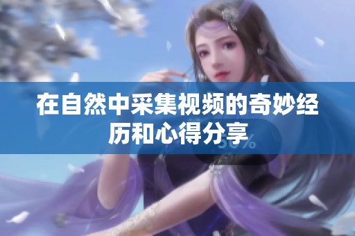 在自然中采集视频的奇妙经历和心得分享