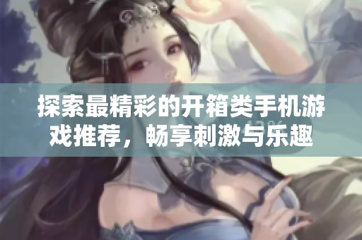 探索最精彩的开箱类手机游戏推荐，畅享刺激与乐趣