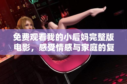 免费观看我的小后妈完整版电影，感受情感与家庭的复杂交织