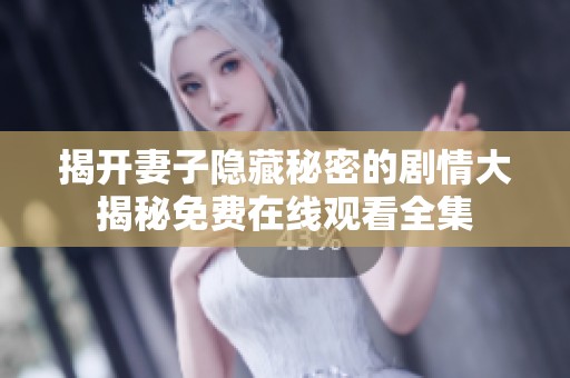 揭开妻子隐藏秘密的剧情大揭秘免费在线观看全集