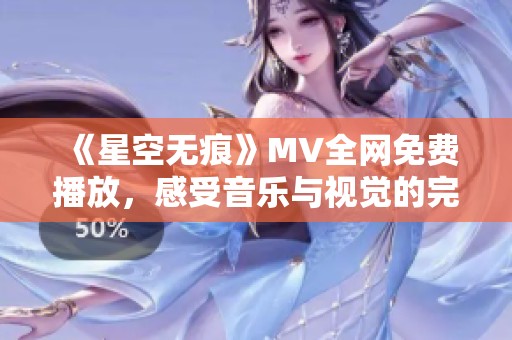 《星空无痕》MV全网免费播放，感受音乐与视觉的完美结合