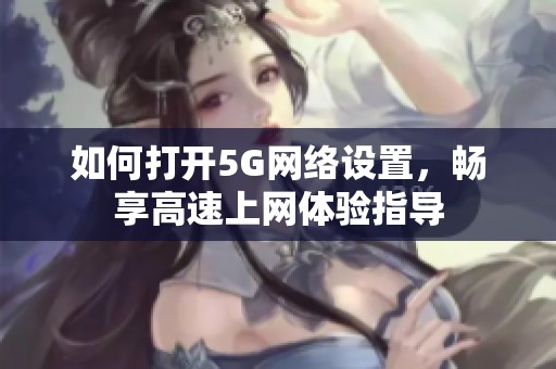 如何打开5G网络设置，畅享高速上网体验指导
