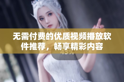 无需付费的优质视频播放软件推荐，畅享精彩内容