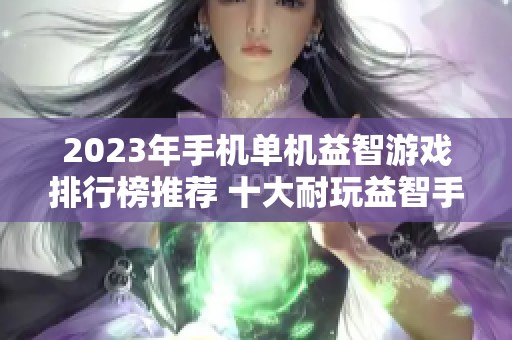 2023年手机单机益智游戏排行榜推荐 十大耐玩益智手游等你挑战
