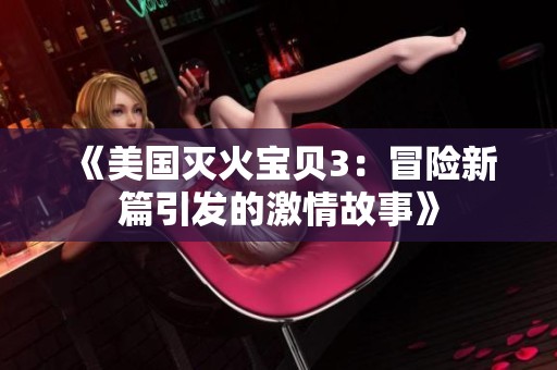 《美国灭火宝贝3：冒险新篇引发的激情故事》