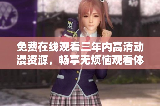 免费在线观看三年内高清动漫资源，畅享无烦恼观看体验