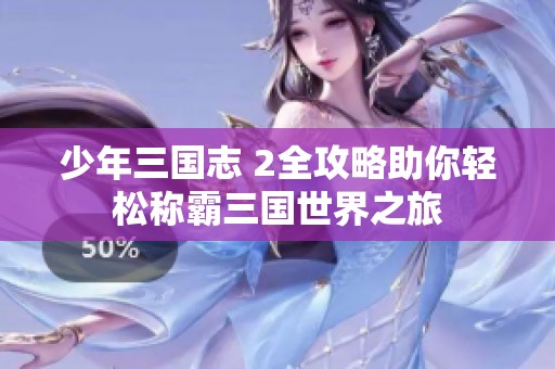 少年三国志 2全攻略助你轻松称霸三国世界之旅