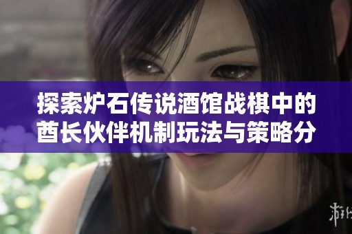 探索炉石传说酒馆战棋中的酋长伙伴机制玩法与策略分享
