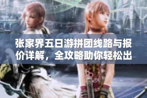 张家界五日游拼团线路与报价详解，全攻略助你轻松出行