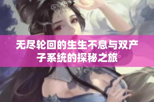 无尽轮回的生生不息与双产子系统的探秘之旅