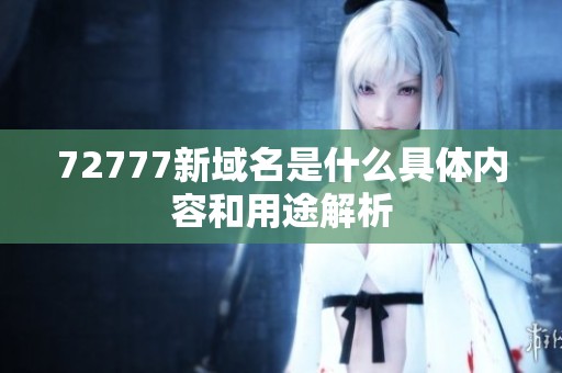 72777新域名是什么具体内容和用途解析