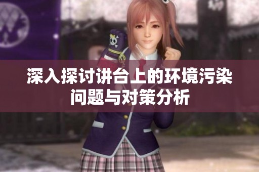 深入探讨讲台上的环境污染问题与对策分析
