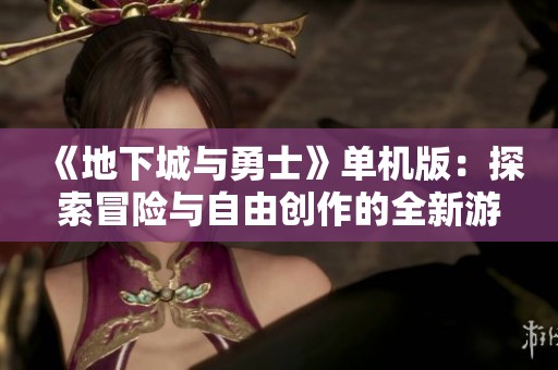 《地下城与勇士》单机版：探索冒险与自由创作的全新游戏体验