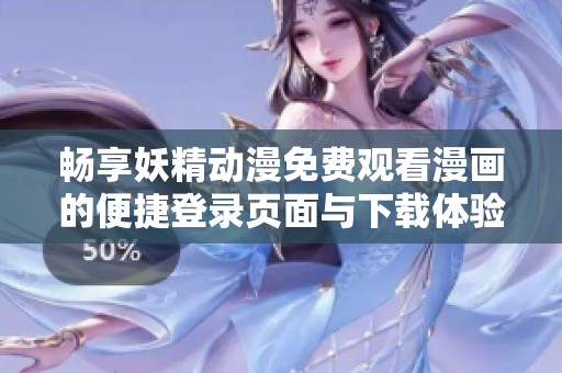 畅享妖精动漫免费观看漫画的便捷登录页面与下载体验