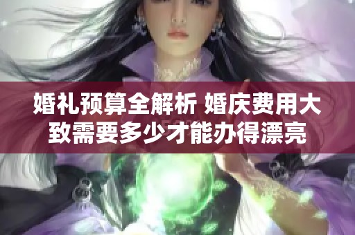 婚礼预算全解析 婚庆费用大致需要多少才能办得漂亮