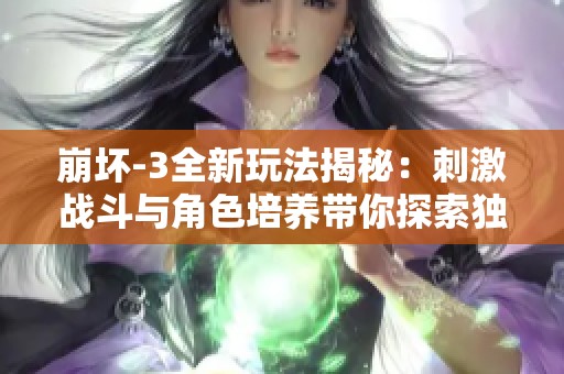 崩坏-3全新玩法揭秘：刺激战斗与角色培养带你探索独特冒险之旅