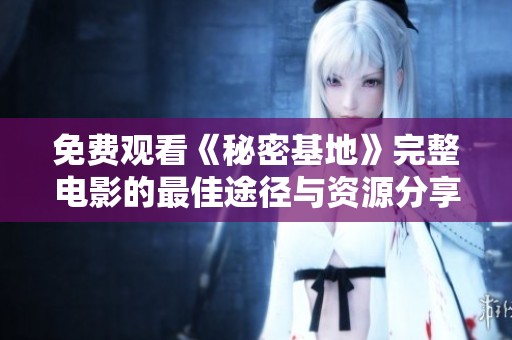 免费观看《秘密基地》完整电影的最佳途径与资源分享