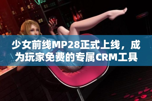 少女前线MP28正式上线，成为玩家免费的专属CRM工具