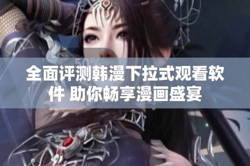 全面评测韩漫下拉式观看软件 助你畅享漫画盛宴