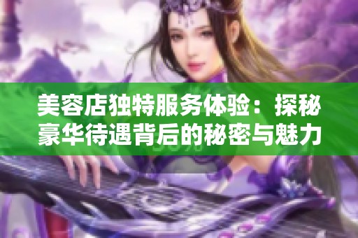 美容店独特服务体验：探秘豪华待遇背后的秘密与魅力