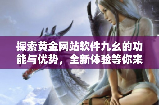 探索黄金网站软件九幺的功能与优势，全新体验等你来发现
