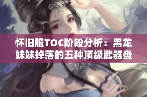 怀旧服TOC阶段分析：黑龙妹妹掉落的五种顶级武器盘点
