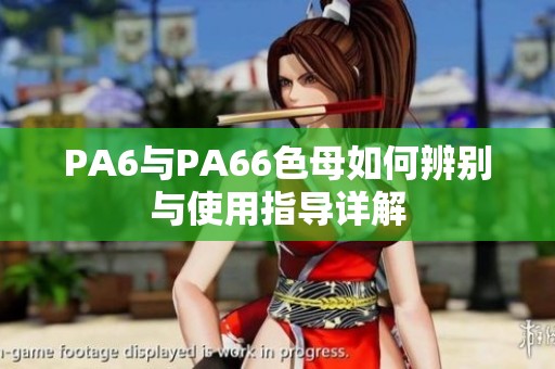 PA6与PA66色母如何辨别与使用指导详解