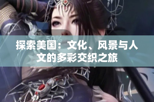 探索美国：文化、风景与人文的多彩交织之旅