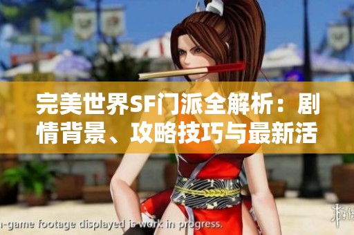 完美世界SF门派全解析：剧情背景、攻略技巧与最新活动详解