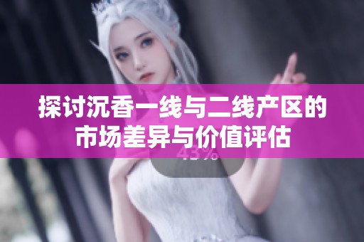 探讨沉香一线与二线产区的市场差异与价值评估