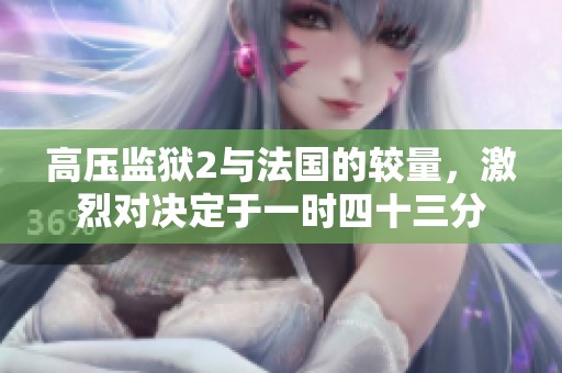 高压监狱2与法国的较量，激烈对决定于一时四十三分