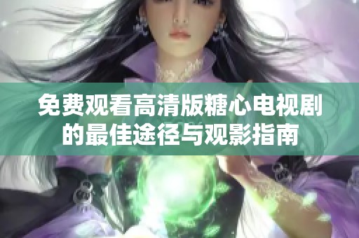 免费观看高清版糖心电视剧的最佳途径与观影指南