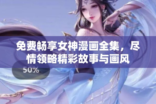 免费畅享女神漫画全集，尽情领略精彩故事与画风