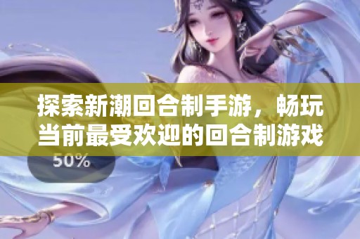 探索新潮回合制手游，畅玩当前最受欢迎的回合制游戏榜单