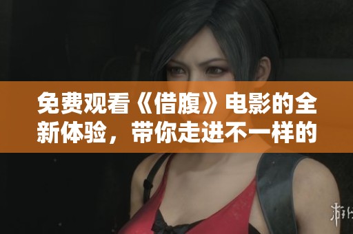 免费观看《借腹》电影的全新体验，带你走进不一样的情感世界