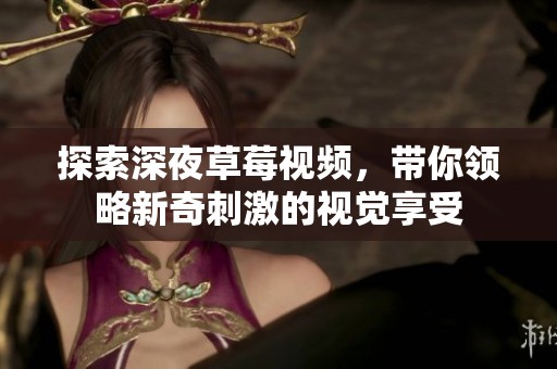 探索深夜草莓视频，带你领略新奇刺激的视觉享受